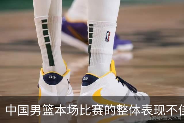 中国男篮本场比赛的整体表现不佳 从始至终都处于比分落后的局面